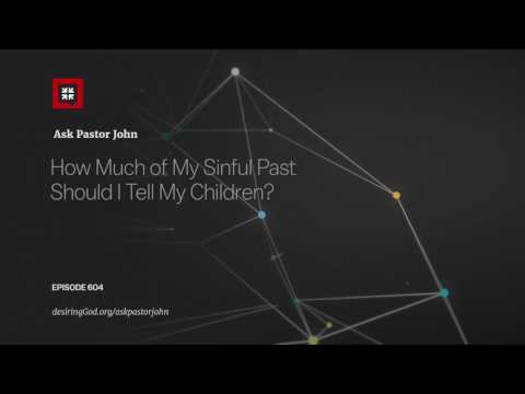 How Much of My Sinful Past Should I Tell My Children? // Ask Pastor John