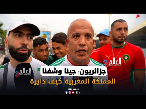 جزائريون: جينا وشفنا المملكة المغربية كيف دايرة.. التنظيم خيالي وكلشي غادي يجي فـكأس  إفريقيا