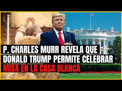 Padre Charles Murr revela que en la Casa Blanca Trump permite celebrar la santa Misa