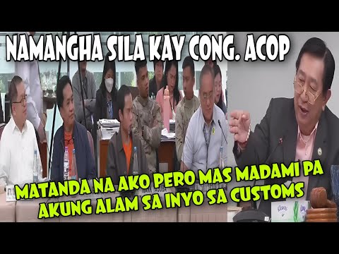 NAMANGHA SILA KAY CONG. ACOP!!! MATANDA NA AKO PERO MAS MADAMI PA AKUNG ALAM SA INYO DA CUSTOMS!!!