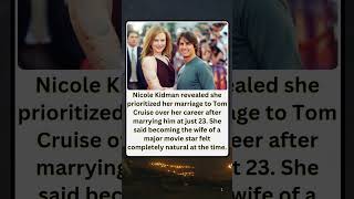 Nicole Kidman Reveals She Put Tom Cruise Before Her Career After Marrying at 23