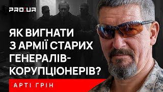 Як вигнати з армії старих генералів-корупціонерів, з якими просто неможливо перемогти?! АРТІ ГРІН