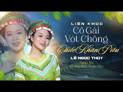 Mashup CÔ GÁI VÓT CHÔNG & CHIẾC KHĂN PIÊU - Lê Ngọc Thúy | Liên Khúc Nhạc Tây Bắc Hay Nhất