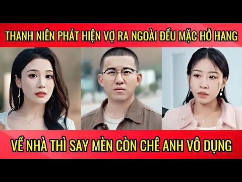 Thanh niên phát hiện vợ ra ngoài đều mặc đồ hở hàng về nhà thì say mèn còn chê anh vô dụng