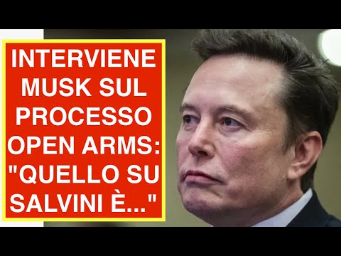 INTERVIENE MUSK SUL PROCESSO OPEN ARMS: "QUELLO SU SALVINI È..."