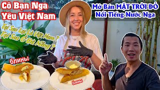 Cô Bạn Nga Yêu Việt Nam | Mở Bán Món Ăn Nga Để Có Thể Ở Lại Việt Nam