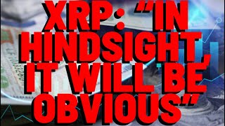 XRP Top Analyst: "IN HINDSIGHT, IT WILL BE OBVIOUS"