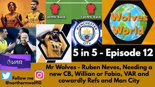 Wolves World - "5 in 5" Episode 12 - Ruben Neves, CB required, Willian or Fabio, VAR and Man City