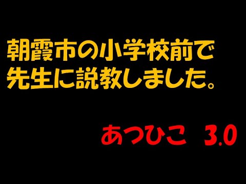 朝霞市の小学校前で先生に説教しました。あつひこ3.0　#政治団体Ｑ ＃つばさの党 ＃黒川あつひこ