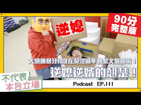 【完整版】不代表本台立場ep.111：過年逆媳逆婿的翹楚！大頭佛暴牙B沒在臭洨繁文縟節的啦！