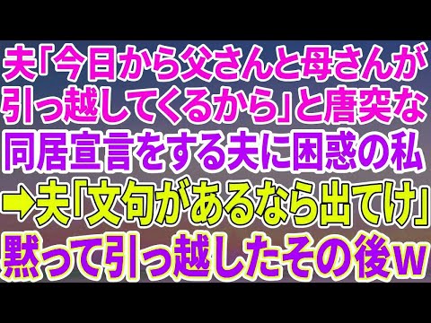 【スカッとする話】夫「今日から父さんと母さんが引っ越してくるから」と唐突な同居宣言をする夫に困惑の私→夫「文句があるなら出て行けよ」私「分かりました」黙って引っ越したその後