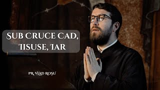 Sub Cruce cad, Iisuse iar [Priceasnă] - Pr. Vlad Roșu