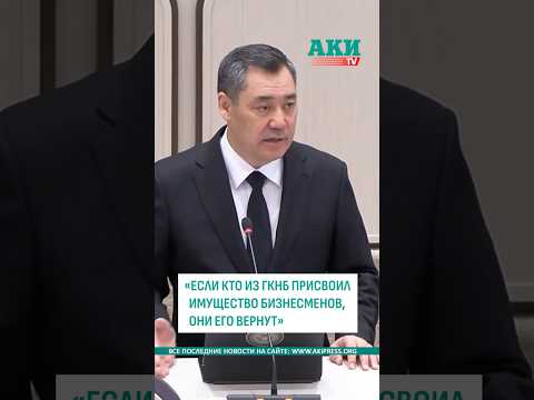 Жапаров: Если кто-то из ГКНБ присвоил имущество бизнесменов, то они его вернут