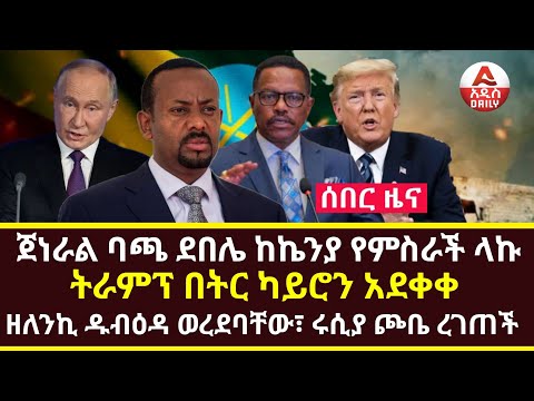 Addis Daily News :ጀነራል ባጫ ደበሌ ከኬንያ የምስራች ላኩ |ትራምፕ በትር ካይሮን አደቀቀ |ዘለንኪ ዱብዕዳ ወረደባቸው፣ ሩሲያ ጮቤ ረገጠች