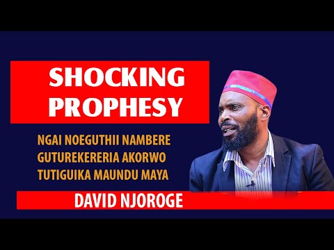 SHOCKING PROPHESY! BURURI NDUKUHONA NAIHENYE AKORWO ANDU MATIGWIKA MAUNDU MAYA: DAVID NJOROGE