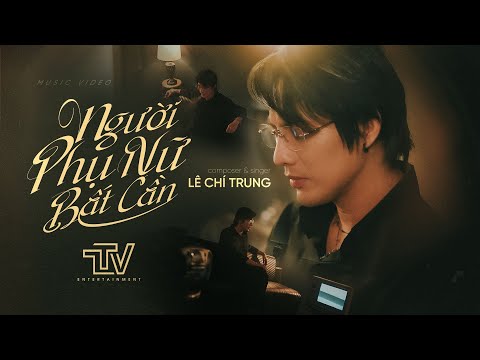 NGƯỜI PHỤ NỮ BẤT CẦN | LÊ CHÍ TRUNG x TTV | OFFICIAL MV | Em biến nước mắt thành mực...