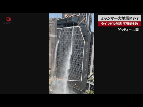 【速報】ミャンマー大地震M7.7　隣国タイでビル倒壊、不明者多数