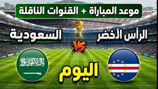 موعد مباراة السعودية والرأس الأخضر اليوم في كأس العالم 2026 | التوقيت والقنوات الناقلة