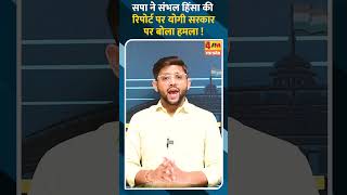 सपा ने संभल हिंसा की रिपोर्ट पर योगी सरकार पर बोला हमला !