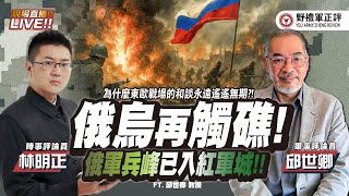【野禮軍正評】和談再次觸礁，俄軍兵鋒已入紅軍城   ft 林明正ｘ邱世卿