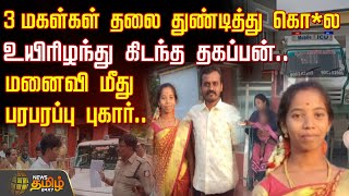 3 மகள்கள் தலை துண்டித்து கொ*ல.. உயிரிழந்து கிடந்த தகப்பன் -மனைவி மீது பரபரப்பு புகார் | Husband Wife