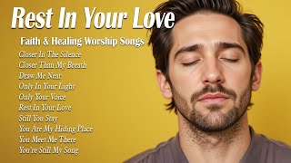 Rest In Your Love | Worship Songs 2025 | Worship Music to Calm the Mind and Lift the Soul