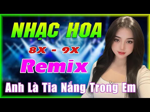 ANH LÀ TIA NẮNG TRONG EM REMIX - NHẠC HOA LỜI VIỆT REMIX 2024 - NHẠC TRẺ XƯA 8X 9X REMIX GÁI XINH 2K