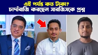 এই সুযোগে কত টাকা চা'দাঁ*বা'জী করেছেন সারজীস কে প্রশ্ন করলেন খালেদ মহিউদ্দীন