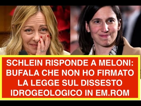 SCHLEIN RISPONDE A MELONI: BUFALA CHE NON HO FIRMATO LA LEGGE SUL DISSESTO IDROGEOLOGICO IN EM.ROM