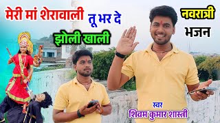 मेरी मां शेरावाली तू भर दे झोली खाली !! नवरात्री का पावन भजन !! #shivam_shastri 