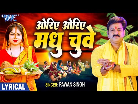 Lyrical | ओरिए ओरिए मधु छुए | Pawan Singh | Oriye Oriye Madhu Chuwe | Bhojpuri Chhath Geet 2024