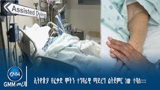 GMM TV ETHIOPIA : ኢትዮጵያ የፈቃድ ሞትን ተግባራዊ ማድረግ ልትጀምር ነው ተባለ::