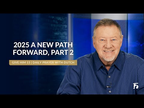 2025 A New Path Forward, Part 2 | Give Him 15: Daily Prayer with Dutch | January 22, 2025