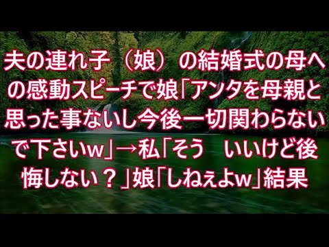 夫の連れ子（娘）の結婚式の母への感動スピーチで娘「アンタを母親と思った事ないし今後一切関わらないで下さいw」→私「そう   いいけど後悔しない？」娘「しねぇよw」