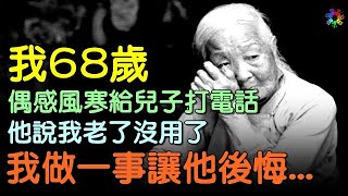 我68歲，偶感風寒給兒子打電話，他說我老了沒用了，我做一事讓他後悔... #為人處世 #生活經驗 #情感故事 #退休生活 #心情大補帖