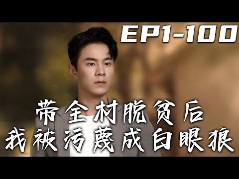 《帶全村脫貧後我被汙蔑成白眼狼》第1~100集【高清完結合集】丨當年我跑斷腿，喝吐了多少酒，才將村裏的藥材賣出去！沒想到現在他們竟說我掙血汗錢？小爺我不幹了，妳們還有活路嗎？#短剧 #逆袭 #嘟嘟剧场