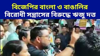 বিজেপির স"ন্ত্রাস ও বাংলা-বি"দ্বেষের বিরুদ্ধে গ"র্জে উঠল" ঋজু দত্ত