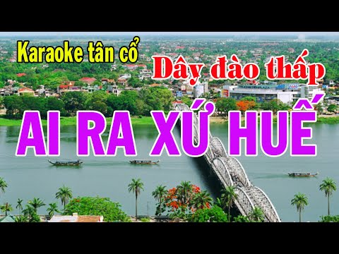 Karaoke tân cổ AI RA XỨ HUẾ – DÂY ĐÀO THẤP (Đô)