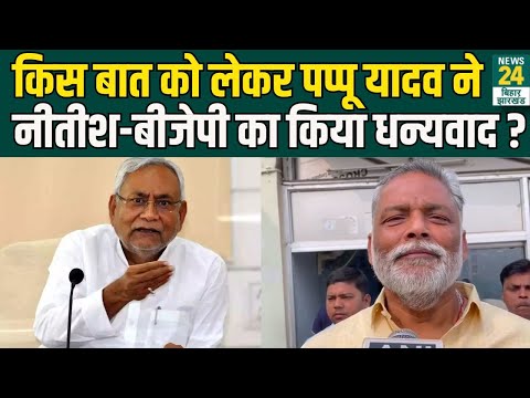 Pappu Yadav मीडिया के सामने CM Nitish Kumar-BJP का क्यों करने लगे धन्यवाद ? | News24 Bihar