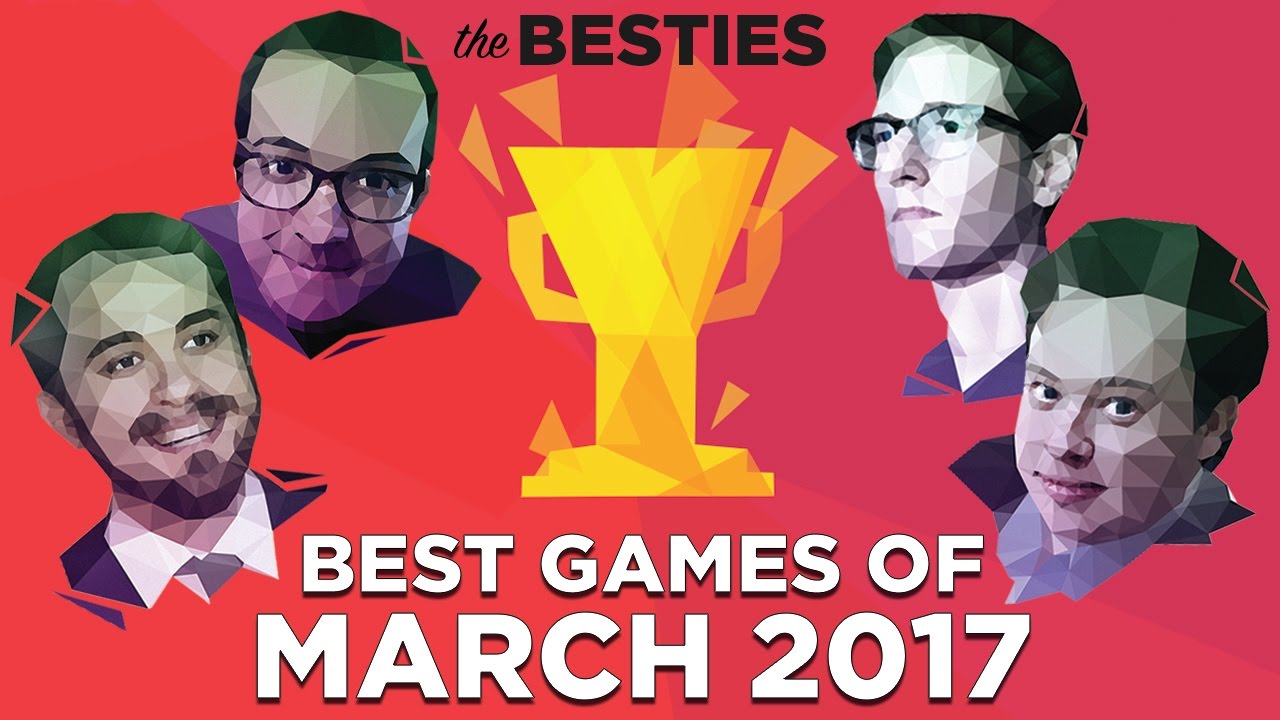 The Besties: Best Games of March 2017 (Feat. Justin, Griffin, Plante and Russ)