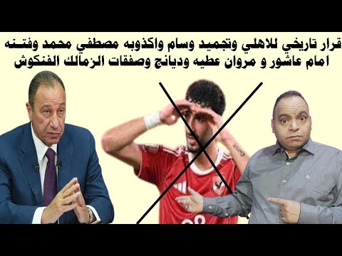 قرار تاريخي للاهلي وتجميد وسام ابو علي واكذوبه مصطفي محمد وفتنه عاشور و مروان وصفقات الزمالك الفنكوش