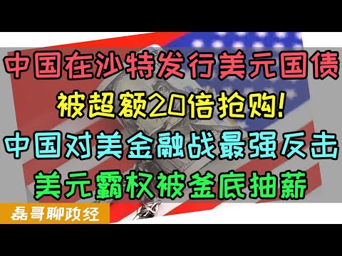 中国发行美元国债被超额20倍抢购！中国对美金融战最强反击！中国夺舍美元霸权！美国金融被釜底抽薪，中国在沙特发行美元主权债券对美国的打击有多大？