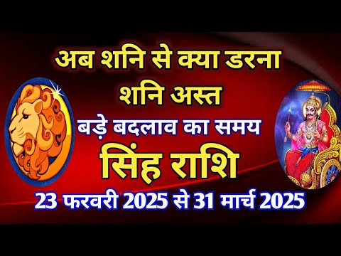 सिंह राशि - अस्त शनि का प्रभाव/ 23 फरवरी 2025 से 31 मार्च 2025/बड़े बदलाव का समय