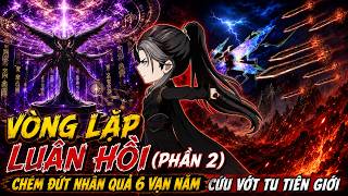 Vòng Lặp Luân Hồi (Phần 2) | Chém Đứt Nhân Quả 6 Vạn Năm Cứu Vớt Tu Tiên Giới
