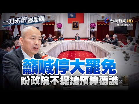 喊話總統停止大罷免 韓國瑜諾：朝野協商解大砍預算案【一刀未剪看新聞】