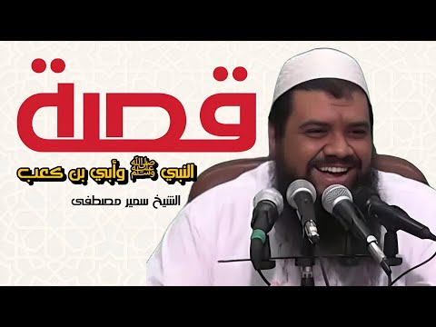 قصة النبي ﷺ وأبي بن كعب | الشيخ سمير مصطفى