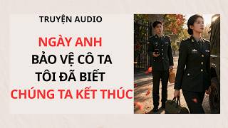 NGÀY ANH BẢO VỆ CÔ TATÔI ĐÃ BIẾT CHÚNG TA KẾT THÚC  | Truyện Audio