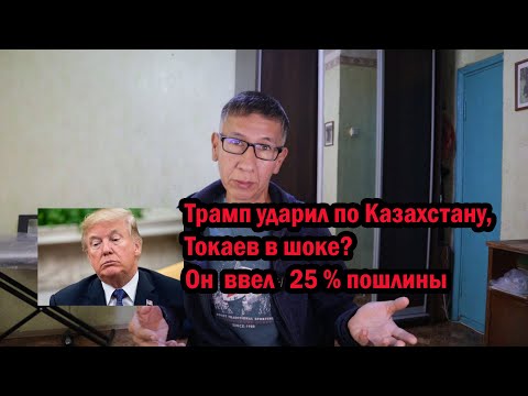 Трамп ударил по Казахстану, Токаев в шоке? Он  ввел  25 % пошлины