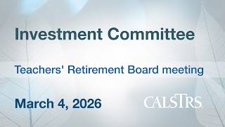 CalSTRS Investment Committee - March 4, 2026