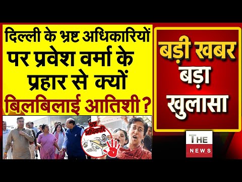 दिल्ली के भ्रष्ट अधिकारियों पर Parvesh Verma के प्रहार से क्यों बिलबिलाई Atishi ? CM Rekha Gupta